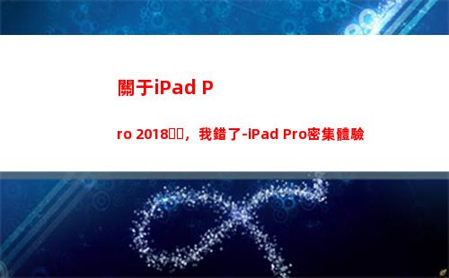 關于iPad Pro 2018，我錯了-iPad Pro密集體驗